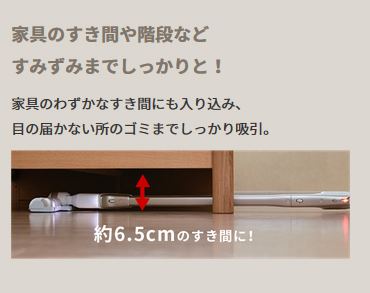 わずかな隙間にも入り込み、簡単に掃除ができる掃除機でソファーの下に隙間があるとソファーを動かさずに掃除ができる。